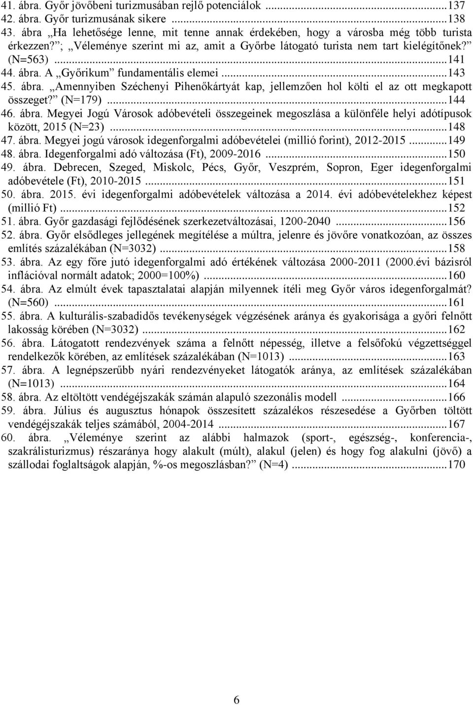 A Győrikum fundamentális elemei... 143 45. ábra. Amennyiben Széchenyi Pihenőkártyát kap, jellemzően hol költi el az ott megkapott összeget? (N=179)... 144 46. ábra. Megyei Jogú Városok adóbevételi összegeinek megoszlása a különféle helyi adótípusok között, 2015 (N=23).