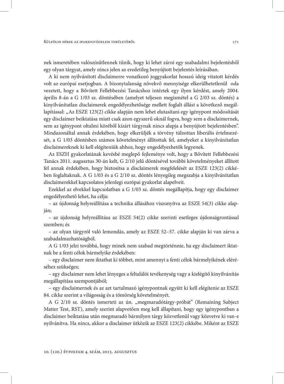 A bizonytalanság növekvő mennyisége elkerülhetetlenül oda vezetett, hogy a Bővített Fellebbezési Tanácshoz intéztek egy ilyen kérdést, amely 2004. április 8-án a G 1/03 sz.