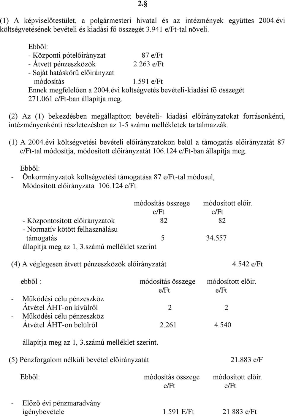 061 -ban állapítja meg. (2) Az (1) bekezdésben megállapított bevételi- kiadási előirányzatokat forrásonkénti, intézményenkénti részletezésben az 1-5 számu mellékletek tartalmazzák. (1) A 2004.