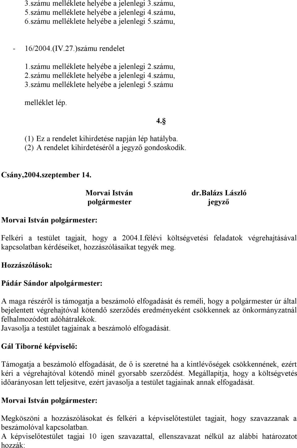 (2) A rendelet kihirdetéséről a jegyző gondoskodik. Csány,2004.szeptember 14. Morvai István polgármester dr.balázs László jegyző Felkéri a testület tagjait, hogy a 2004.I.félévi költségvetési feladatok végrehajtásával kapcsolatban kérdéseiket, hozzászólásaikat tegyék meg.