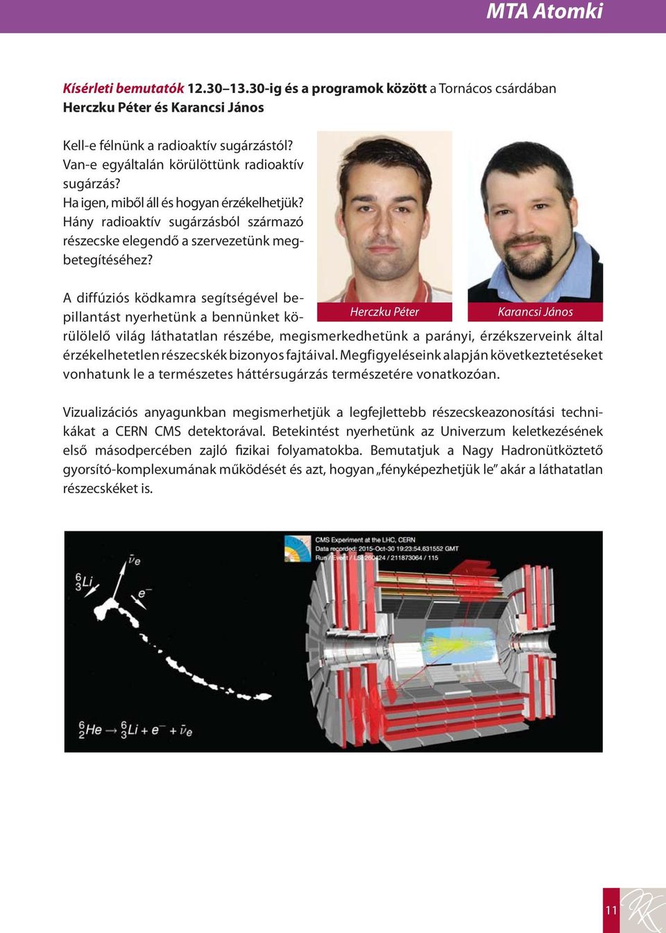 A diffúziós ködkamra segítségével bepillantást nyerhetünk a bennünket körülölelő Herczku Péter Karancsi János világ láthatatlan részébe, megismerkedhetünk a parányi, érzékszerveink által