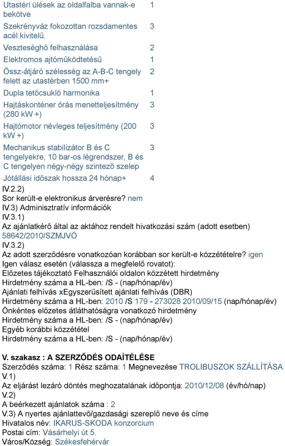 kw +) Hajtómotor névleges teljesítmény (200 kw +) Mechanikus stabilizátor B és C tengelyekre, 10 bar-os légrendszer, B és C tengelyen négy-négy szintező szelep Jótállási időszak hossza 24 hónap+ 4 IV.