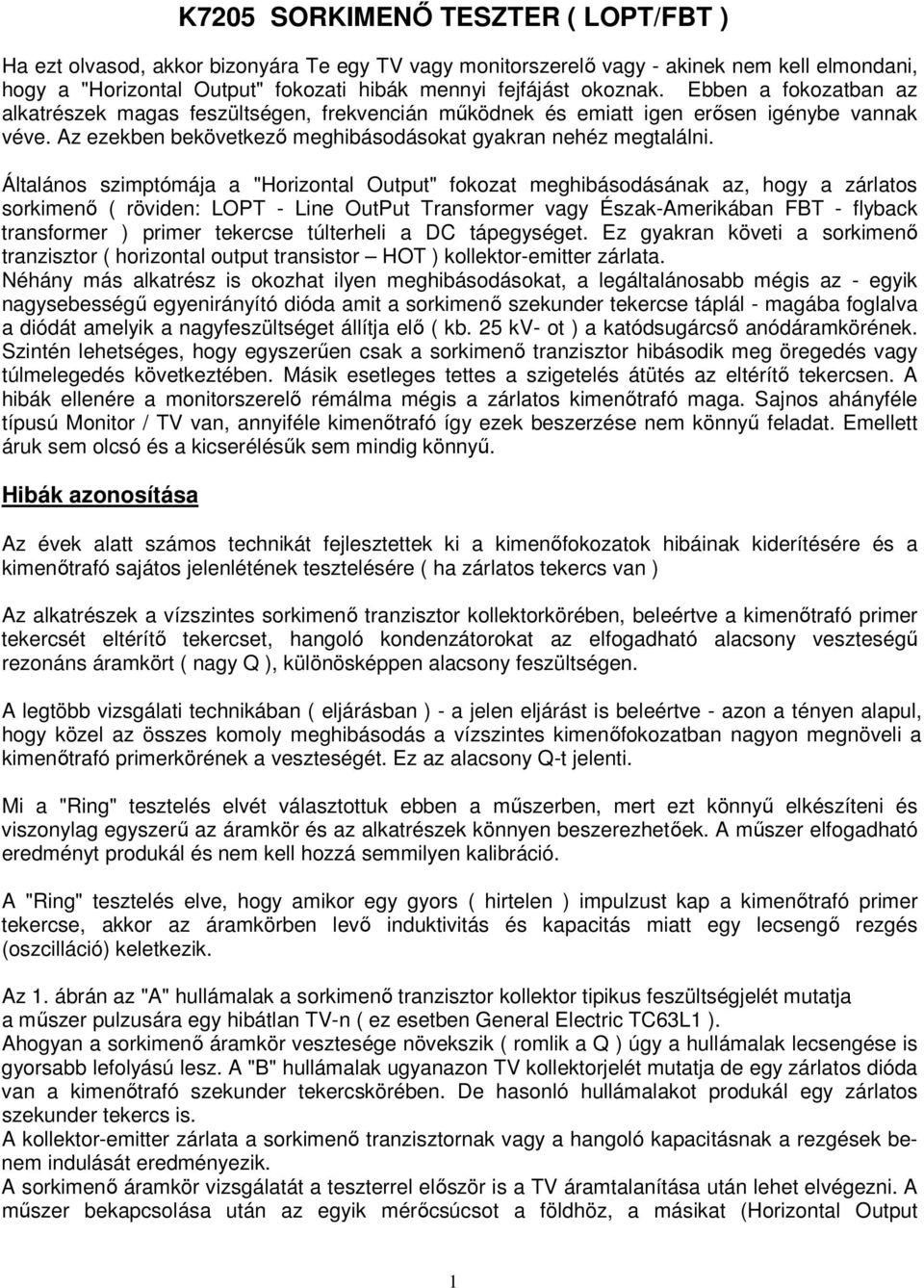 Általános szimptómája a "Horizontal Output" fokozat meghibásodásának az, hogy a zárlatos sorkimenı ( röviden: LOPT - Line OutPut Transformer vagy Észak-Amerikában FBT - flyback transformer ) primer