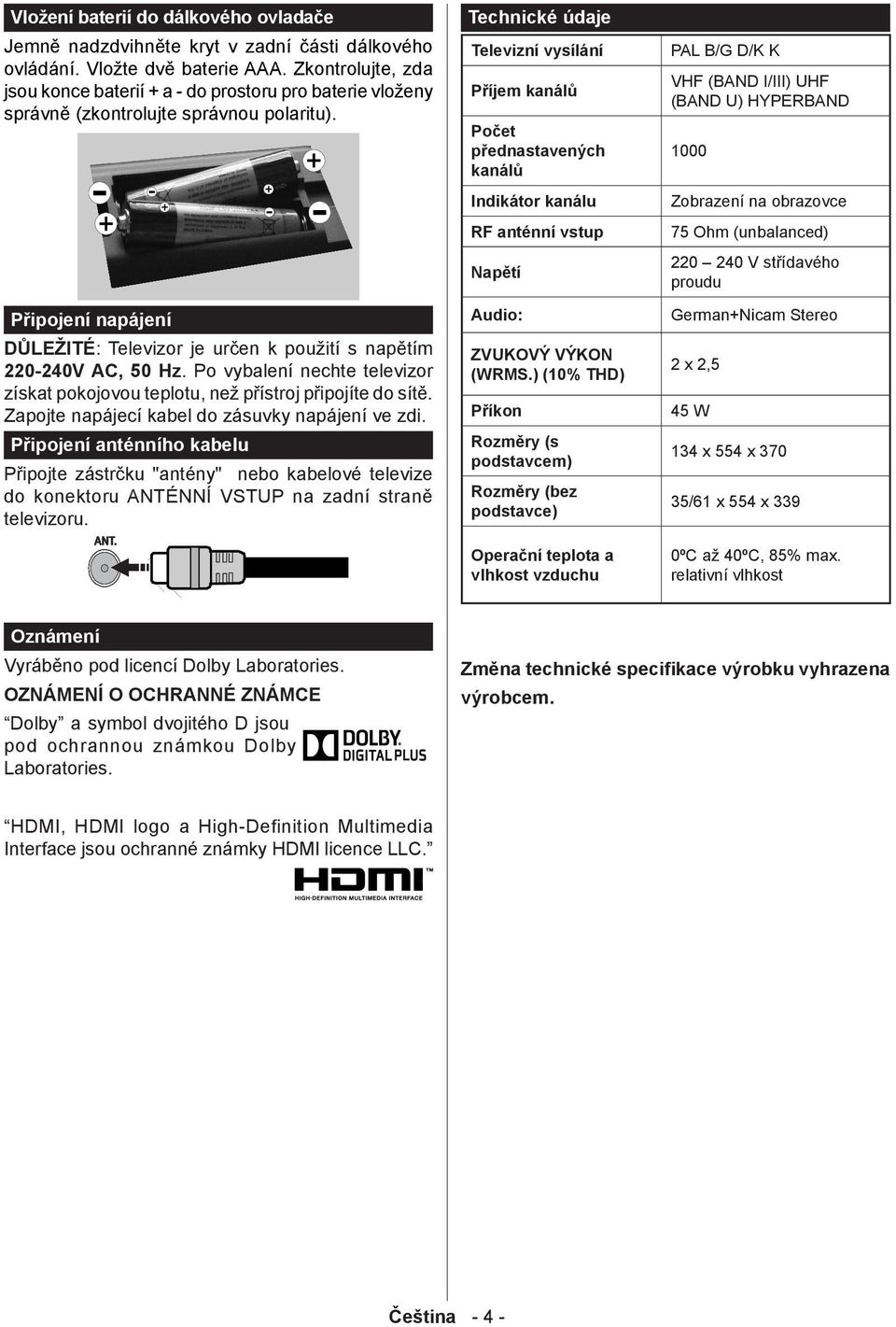 Připojení napájení DŮLEŽITÉ: Televizor je určen k použití s napětím 220-240V AC, 50 Hz. Po vybalení nechte televizor získat pokojovou teplotu, než přístroj připojíte do sítě.