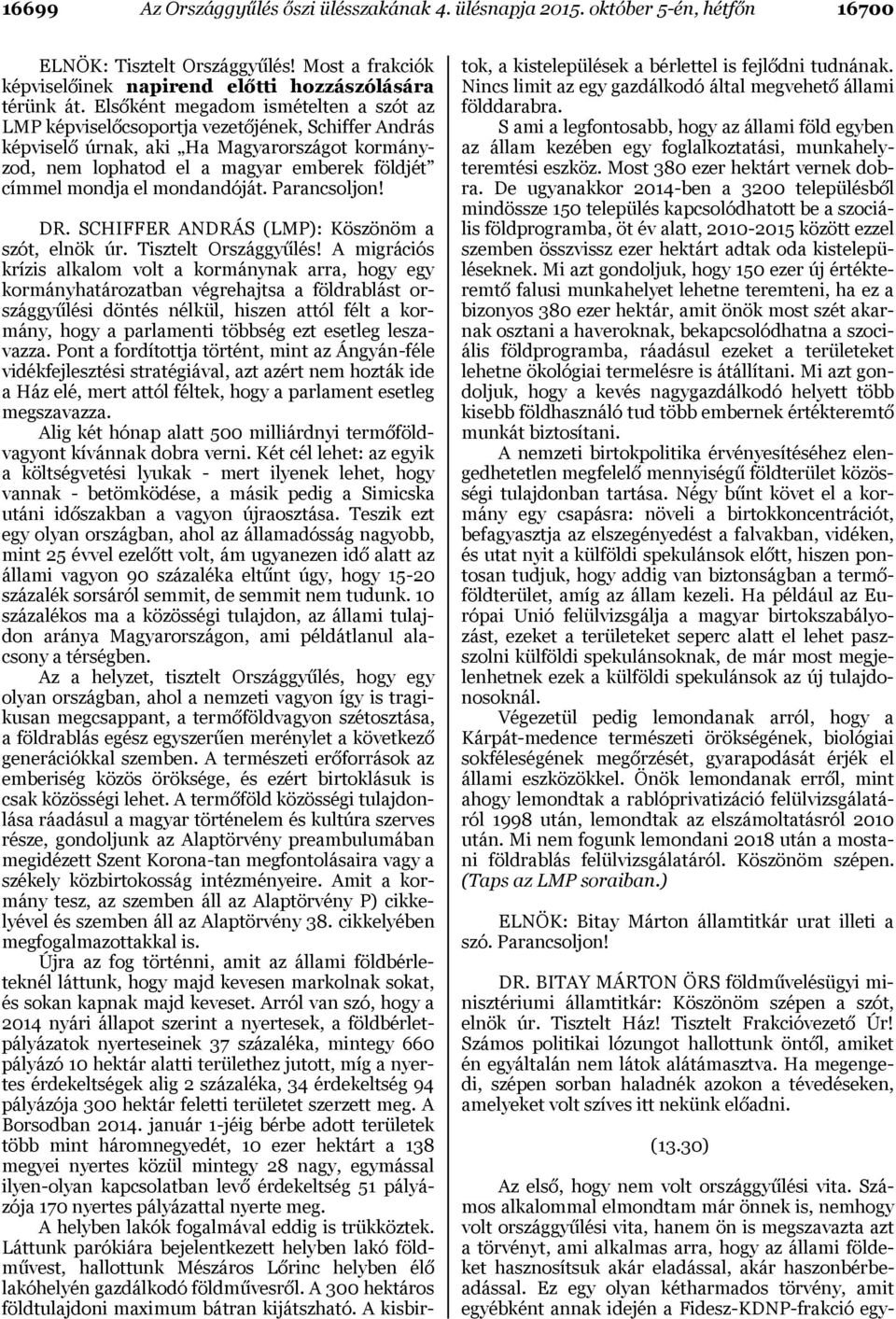 mondandóját. Parancsoljon! DR. SCHIFFER ANDRÁS (LMP): Köszönöm a szót, elnök úr. Tisztelt Országgyűlés!