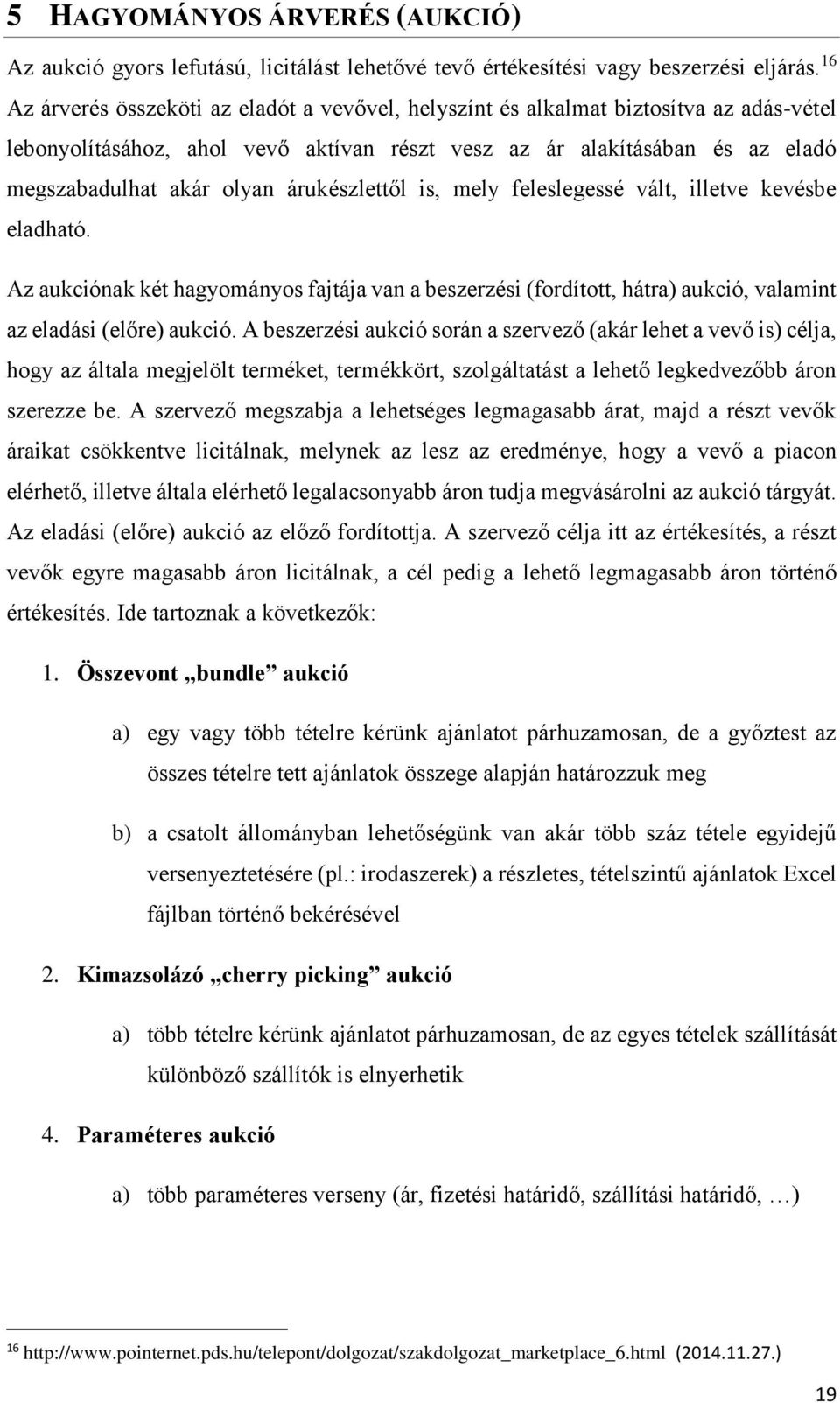 árukészlettől is, mely feleslegessé vált, illetve kevésbe eladható. Az aukciónak két hagyományos fajtája van a beszerzési (fordított, hátra) aukció, valamint az eladási (előre) aukció.