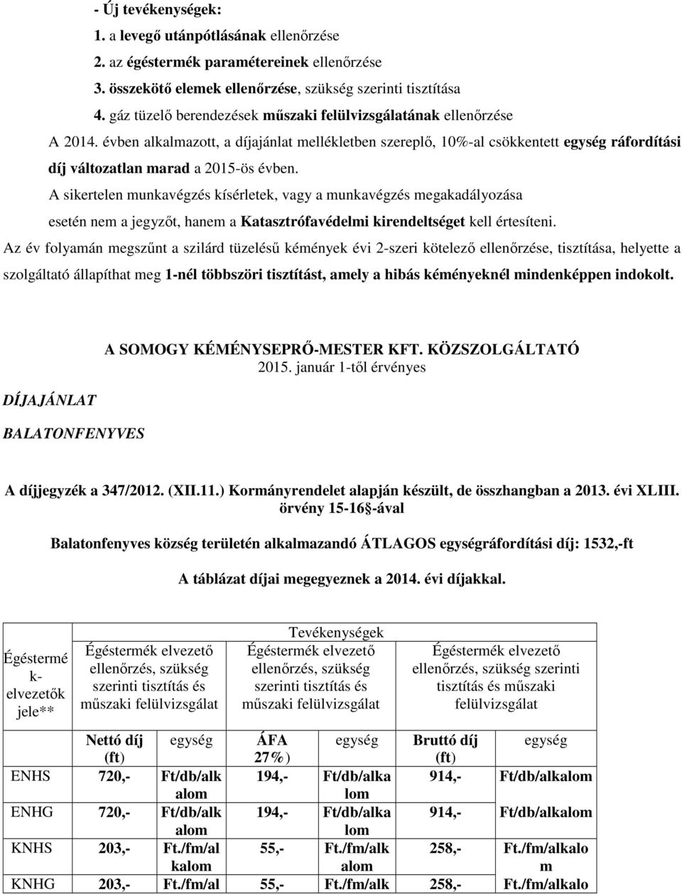 évben alkalmazott, a díjajánlat mellékletben szereplő, 10%-al csökkentett egység ráfordítási díj változatlan marad a 2015-ös évben.