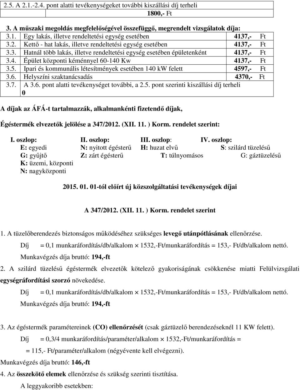 5. Ipari és kommunális létesítmények esetében 140 kw felett 4597,- Ft 3.6. Helyszíni szaktanácsadás 4370,- Ft 3.7. A 3.6. pont alatti tevékenységet további, a 2.5. pont szerinti kiszállási díj terheli 0 A díjak az ÁFÁ-t tartalmazzák, alkalmankénti fizetendő díjak, Égéstermék elvezetők jelölése a 347/2012.