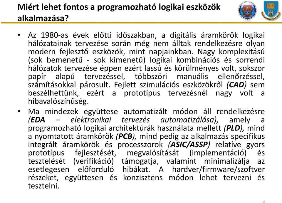 Nagy komplexitású (sok bemenetű - sok kimenetű) logikai kombinációs és sorrendi hálózatok tervezése éppen ezért lassú és körülményes volt, sokszor papír alapú tervezéssel, többszöri manuális