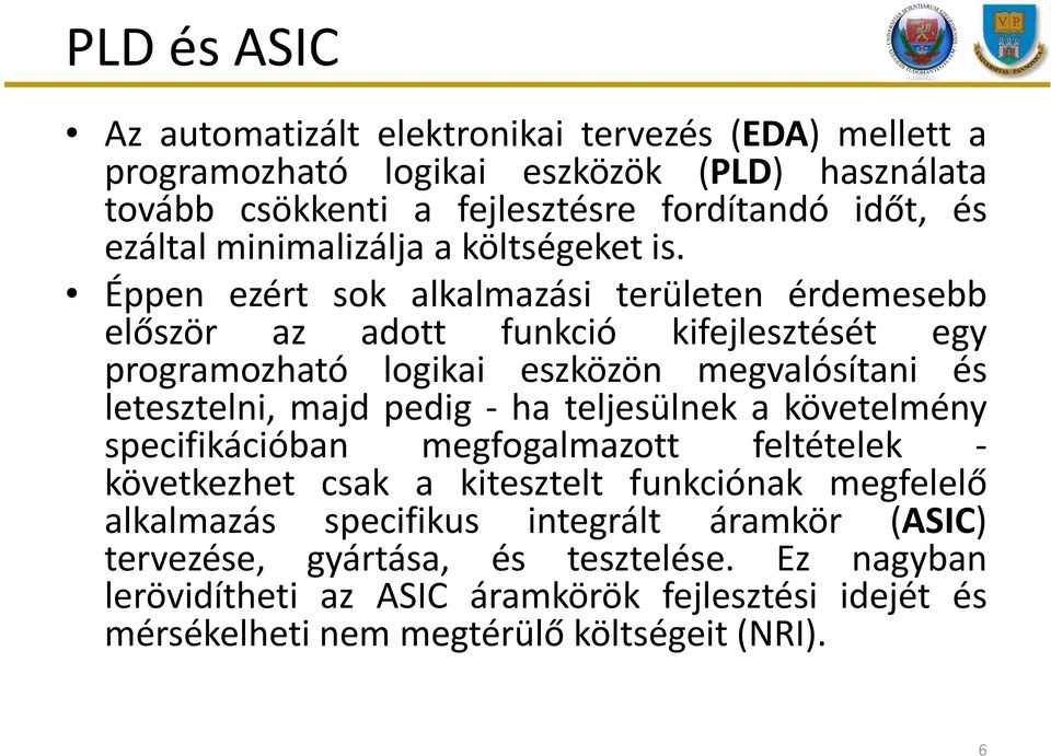 Éppen ezért sok alkalmazási területen érdemesebb először az adott funkció kifejlesztését egy programozható logikai eszközön megvalósítani és letesztelni, majd pedig - ha