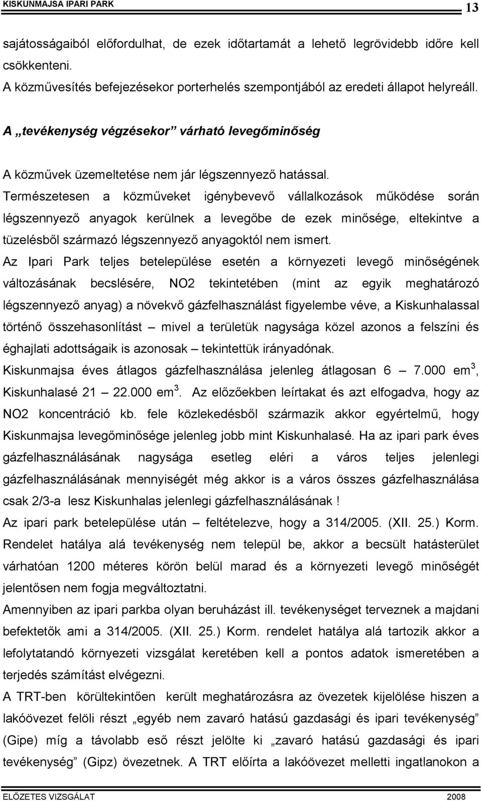 Természetesen a közműveket igénybevevő vállalkozások működése során légszennyező anyagok kerülnek a levegőbe de ezek minősége, eltekintve a tüzelésből származó légszennyező anyagoktól nem ismert.