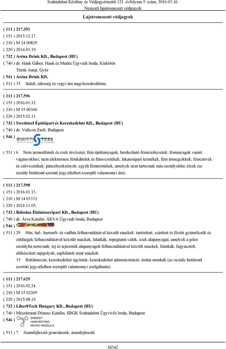 ( 210 ) M 15 00360 ( 220 ) 2015.02.11. ( 732 ) Swedsteel Építőipari és Kereskedelmi Kft., Budapest (HU) ( 740 ) dr.