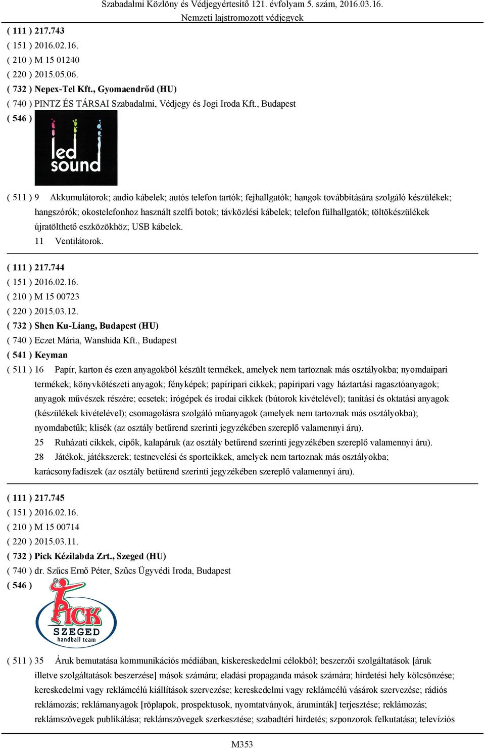 telefon fülhallgatók; töltökészülékek újratölthető eszközökhöz; USB kábelek. 11 Ventilátorok. ( 111 ) 217.744 ( 151 ) 2016.02.16. ( 210 ) M 15 00723 ( 220 ) 2015.03.12.