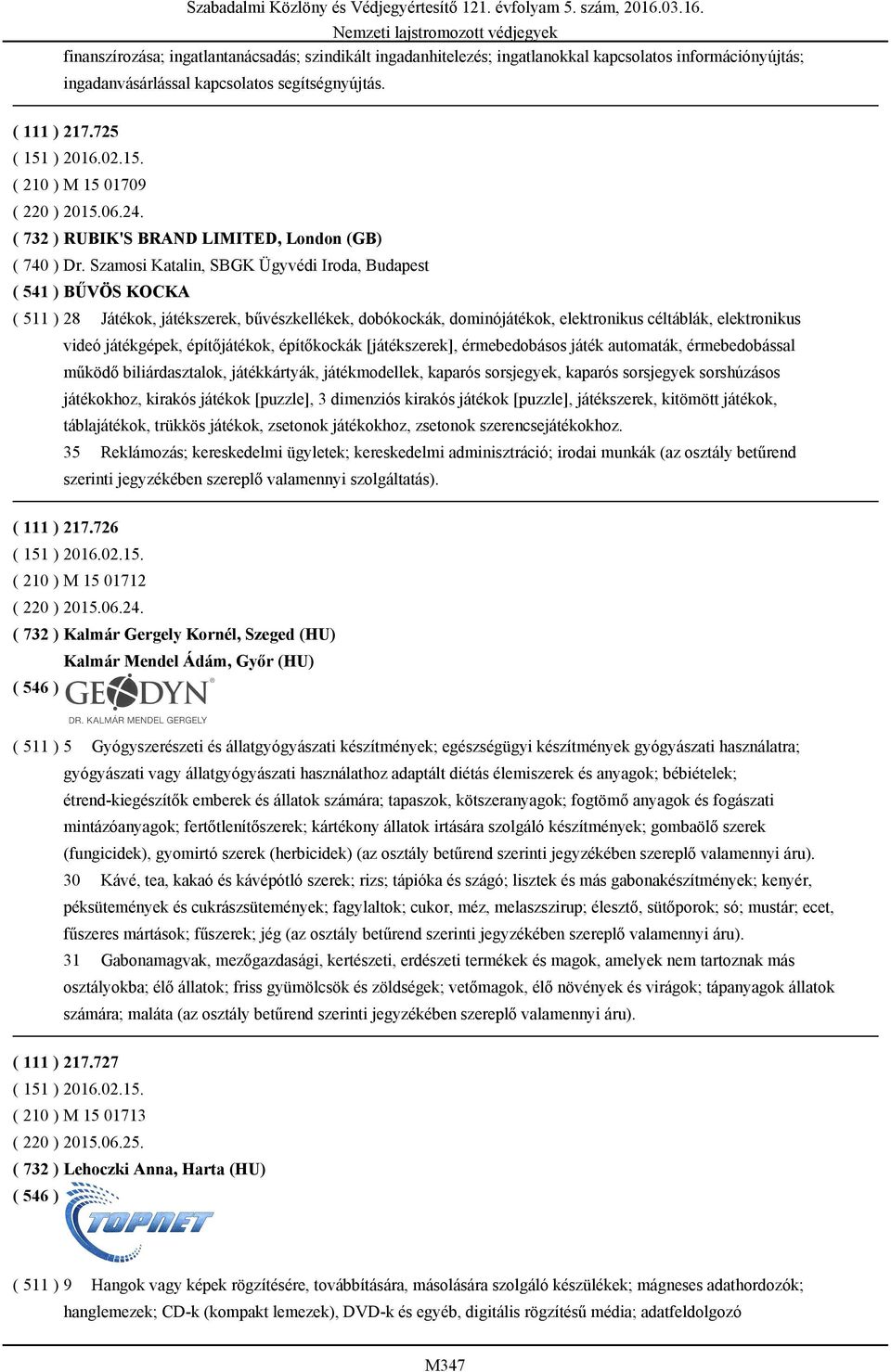 Szamosi Katalin, SBGK Ügyvédi Iroda, Budapest ( 541 ) BŰVÖS KOCKA ( 511 ) 28 Játékok, játékszerek, bűvészkellékek, dobókockák, dominójátékok, elektronikus céltáblák, elektronikus videó játékgépek,