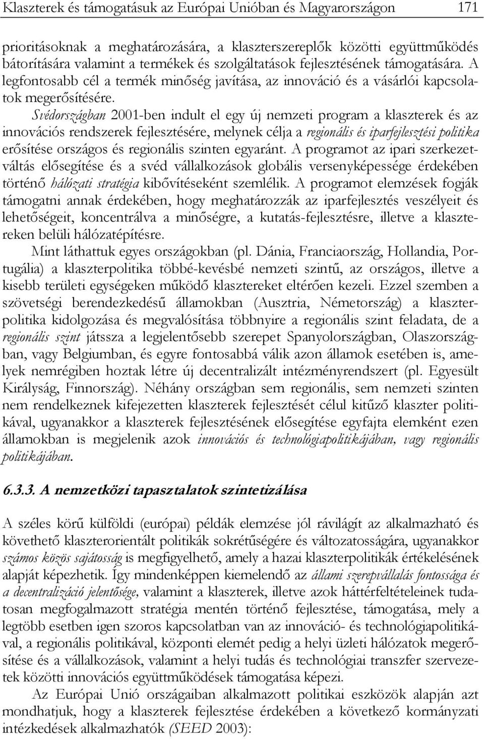 Svédországban 2001-ben indult el egy új nemzeti program a klaszterek és az innovációs rendszerek fejlesztésére, melynek célja a regionális és iparfejlesztési politika erősítése országos és regionális