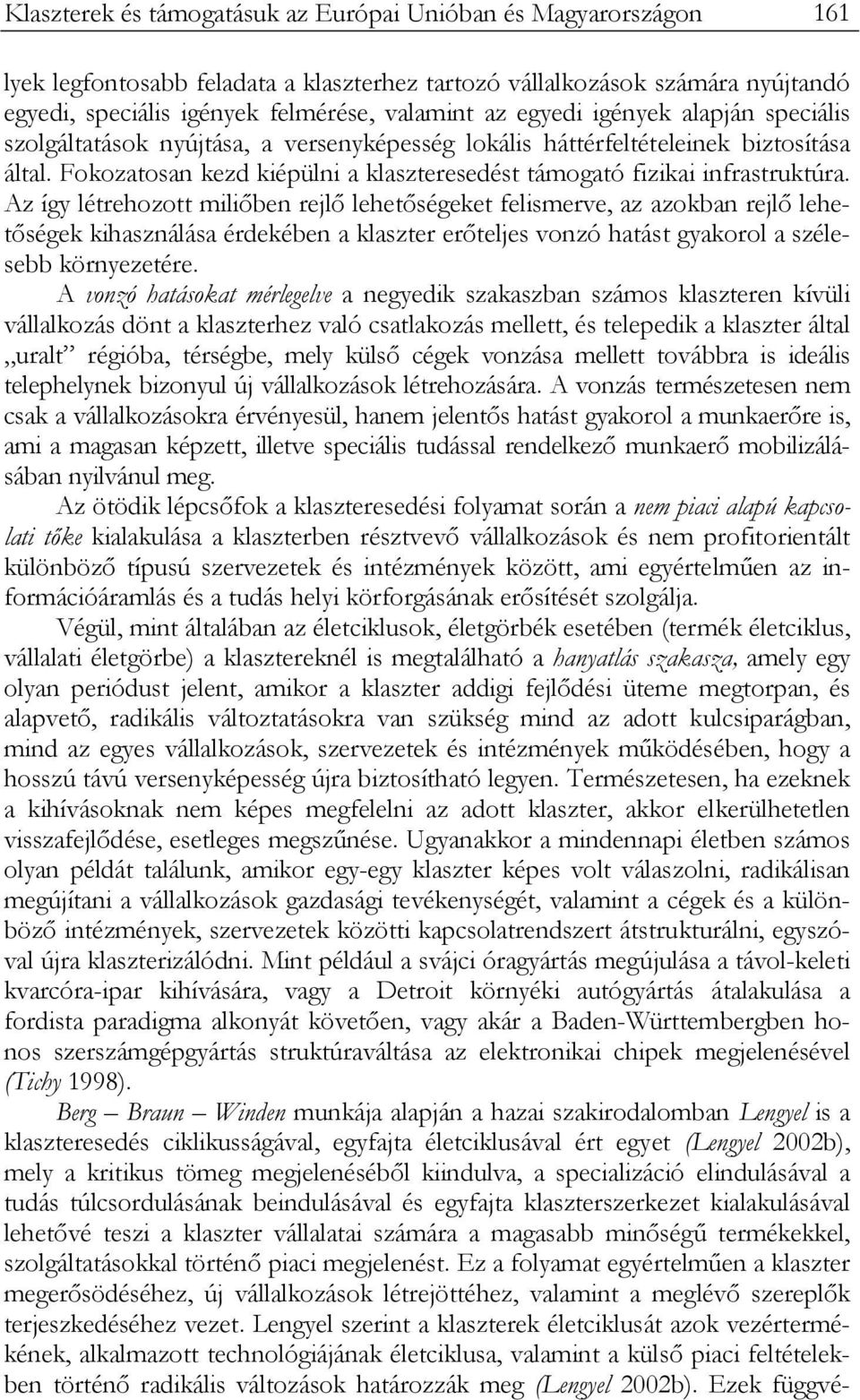 Az így létrehozott miliőben rejlő lehetőségeket felismerve, az azokban rejlő lehetőségek kihasználása érdekében a klaszter erőteljes vonzó hatást gyakorol a szélesebb környezetére.