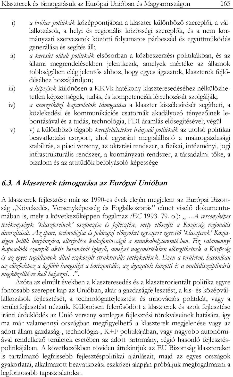 megrendelésekben jelentkezik, amelyek mértéke az államok többségében elég jelentős ahhoz, hogy egyes ágazatok, klaszterek fejlődéséhez hozzájáruljon; iii) a képzések különösen a KKVk hatékony