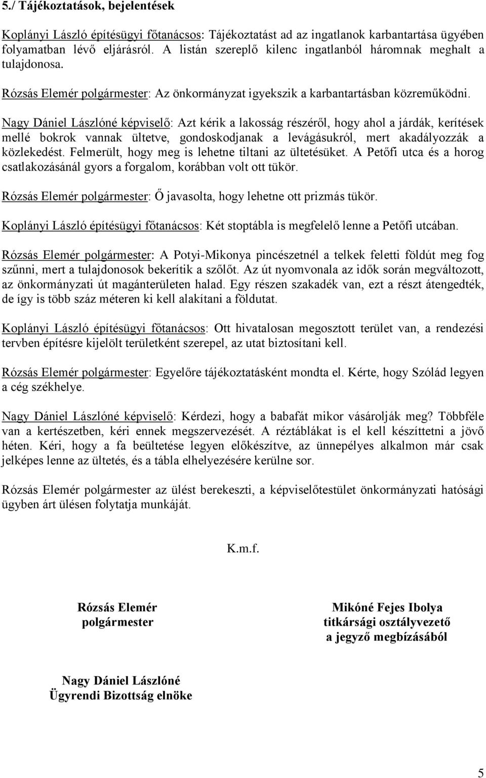 Nagy Dániel Lászlóné képviselő: Azt kérik a lakosság részéről, hogy ahol a járdák, kerítések mellé bokrok vannak ültetve, gondoskodjanak a levágásukról, mert akadályozzák a közlekedést.