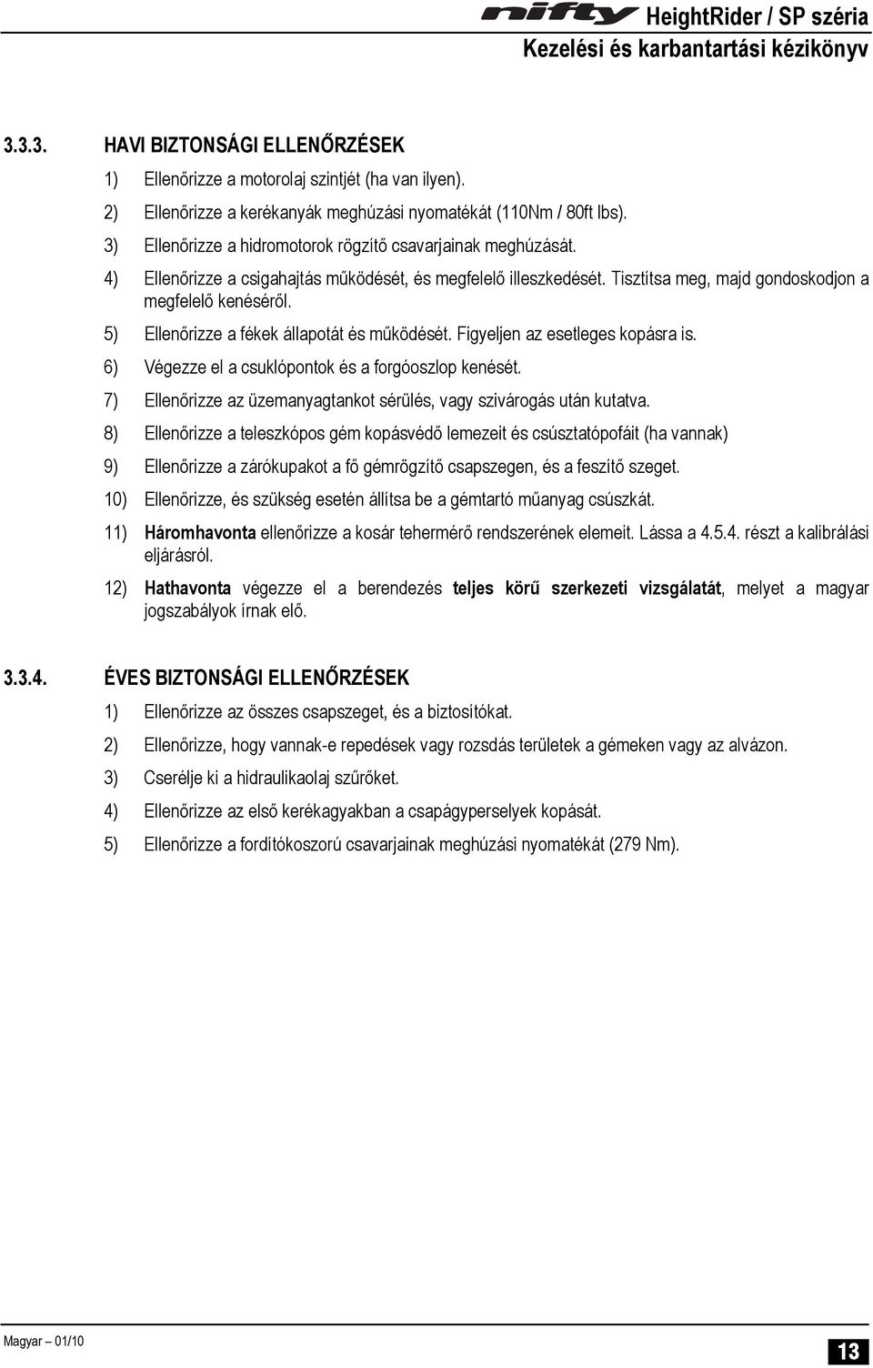 5) Ellenőrizze a fékek állapotát és működését. Figyeljen az esetleges kopásra is. 6) Végezze el a csuklópontok és a forgóoszlop kenését.