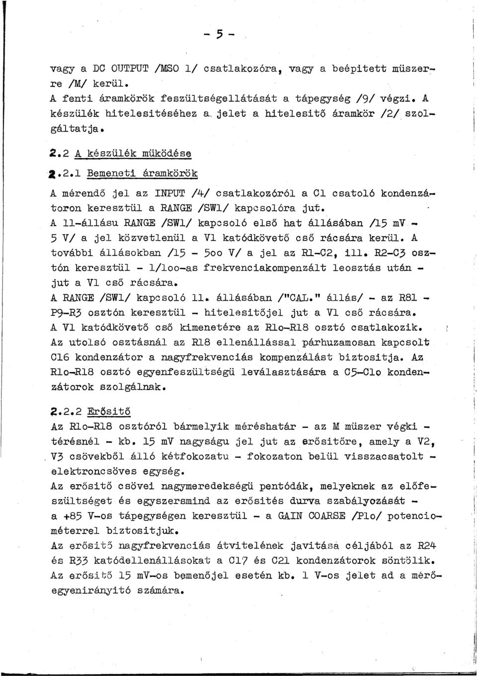 A 11-áásu RANGE /SW/ kapcsoó eső hat áásában /15 mv ~ 5 V/ a je közvetenü a V katódkövető cső rácsára kerü. A további áásokban /15-5oo V/ a je az R-02, i. R2-C?