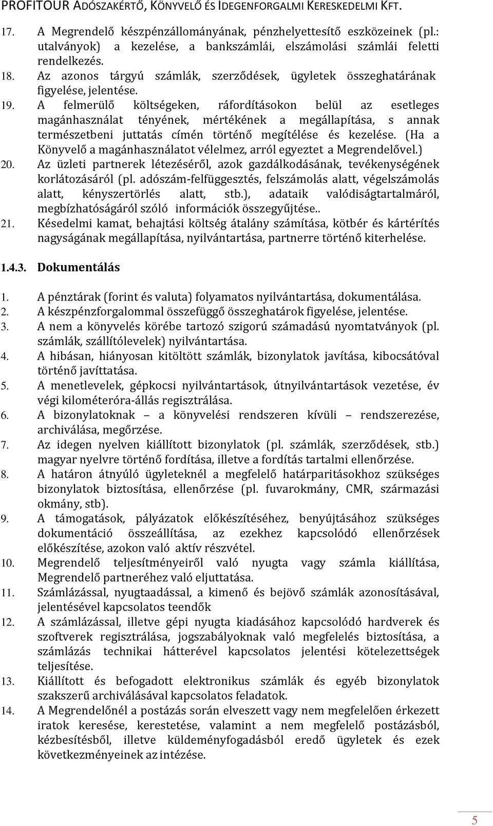 A felmerülő költségeken, ráfordításokon belül az esetleges magánhasználat tényének, mértékének a megállapítása, s annak természetbeni juttatás címén történő megítélése és kezelése.