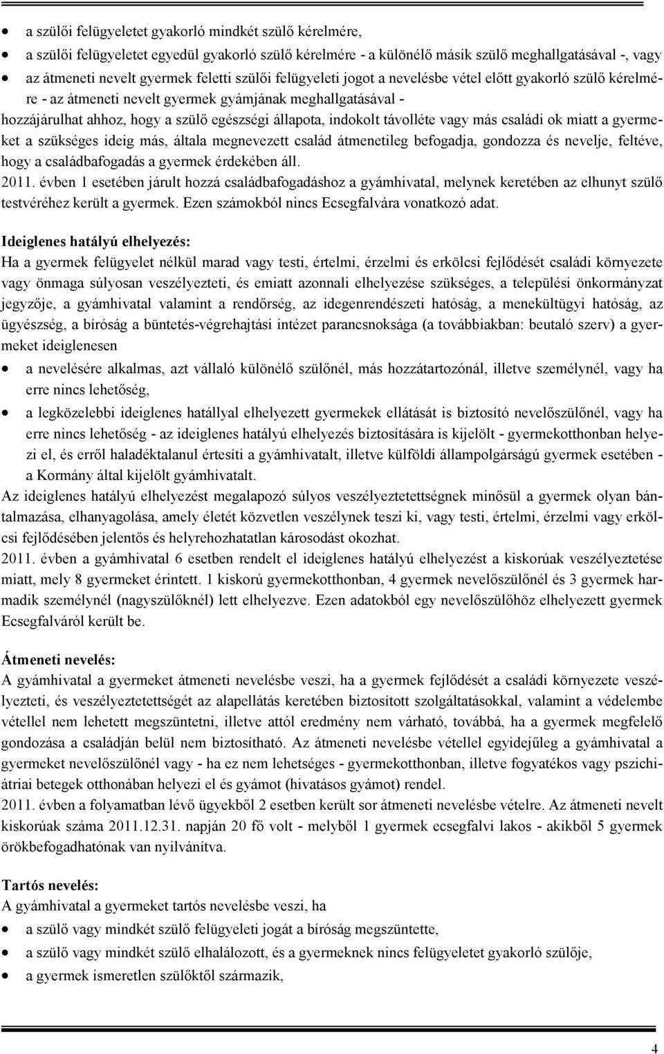 távolléte vagy más családi ok miatt a gyermeket a szükséges ideig más, általa megnevezett család átmenetileg befogadja, gondozza és nevelje, feltéve, hogy a családbafogadás a gyermek érdekében áll.