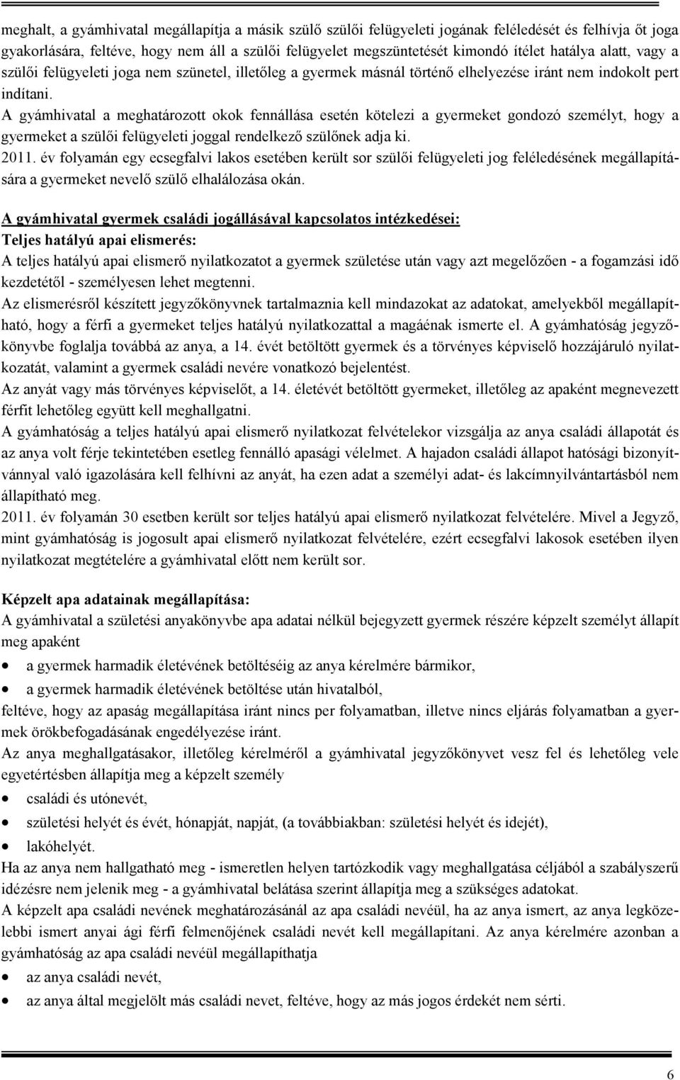 A gyámhivatal a meghatározott okok fennállása esetén kötelezi a gyermeket gondozó személyt, hogy a gyermeket a szülıi felügyeleti joggal rendelkezı szülınek adja ki. 2011.