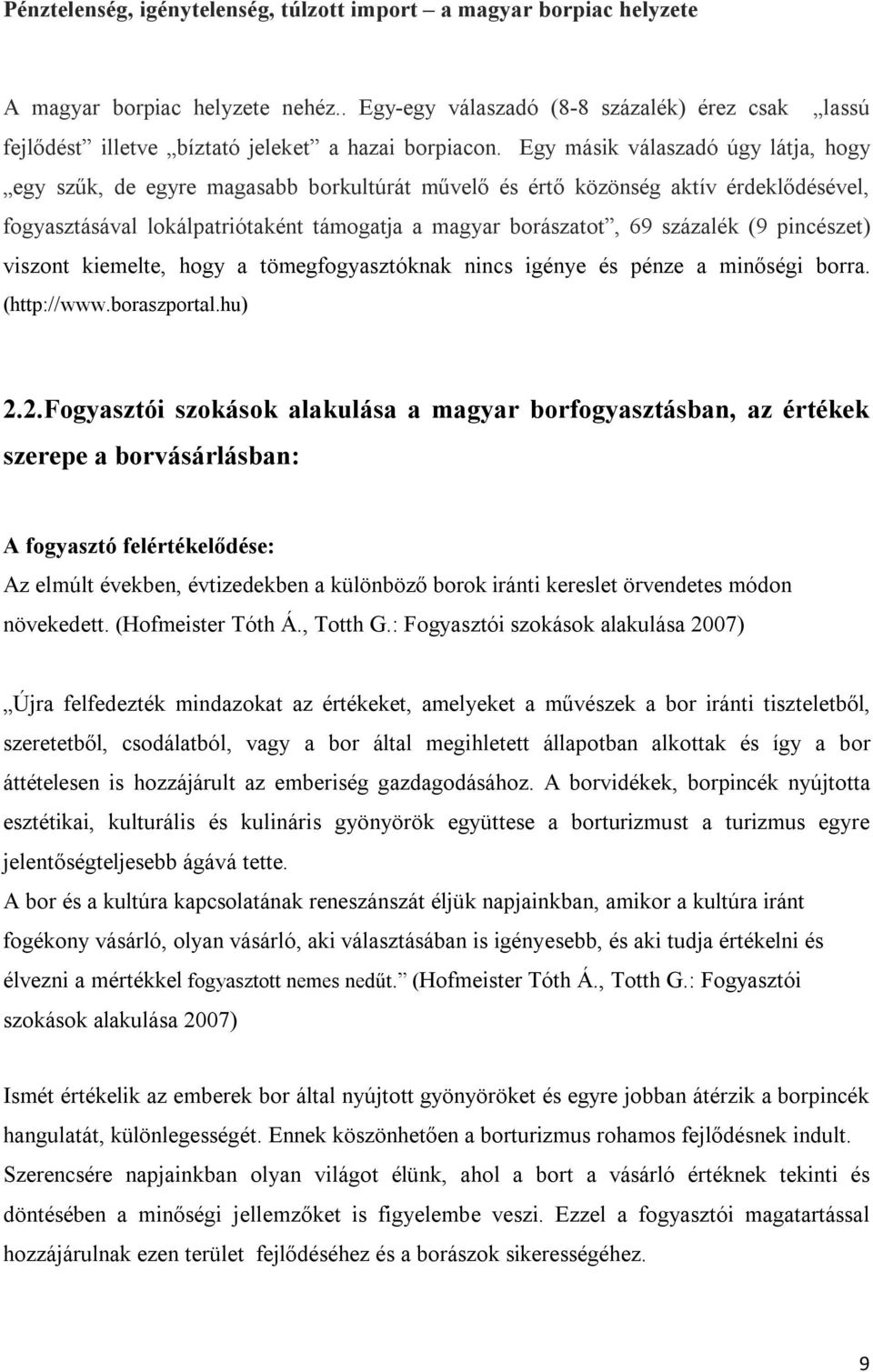 Egy másik válaszadó úgy látja, hogy egy szűk, de egyre magasabb borkultúrát művelő és értő közönség aktív érdeklődésével, fogyasztásával lokálpatriótaként támogatja a magyar borászatot, 69 százalék