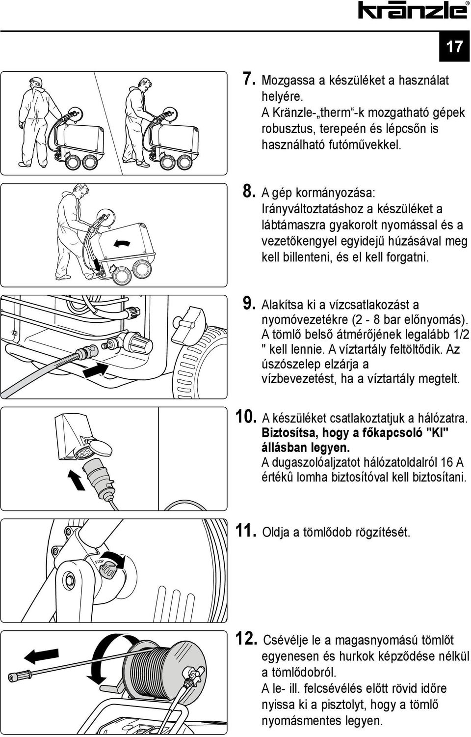 Alakítsa ki a vízcsatlakozást a nyomóvezetékre (2-8 bar előnyomás). A tömlő belső átmérőjének legalább 1/2 " kell lennie. A víztartály feltöltődik.