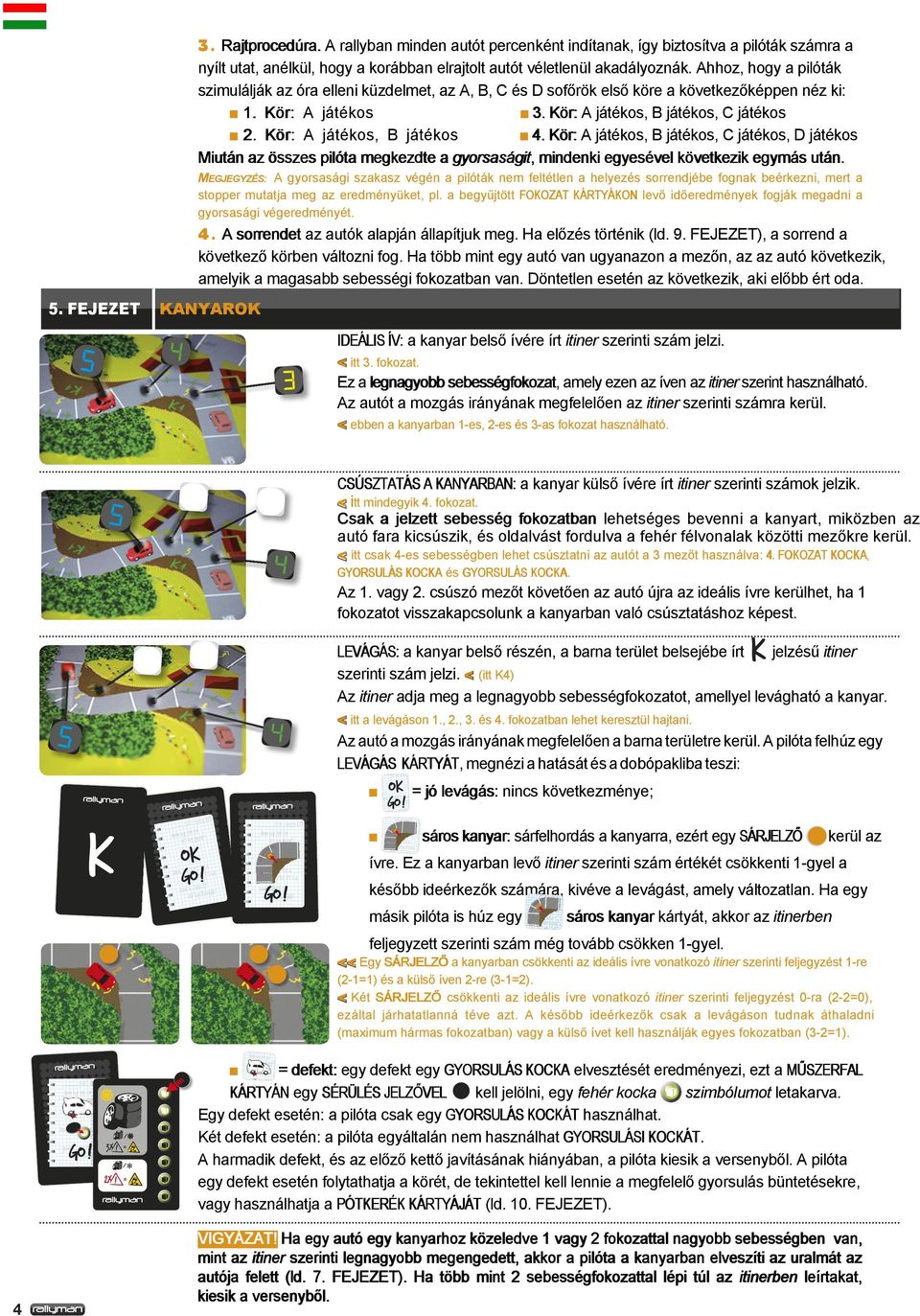 Kör: A játékos, B játékos 4. Kör: A játékos, B játékos, C játékos, D játékos Miután az összes pilóta megkezdte a gyorsaságit, mindenki egyesével következik egymás után.