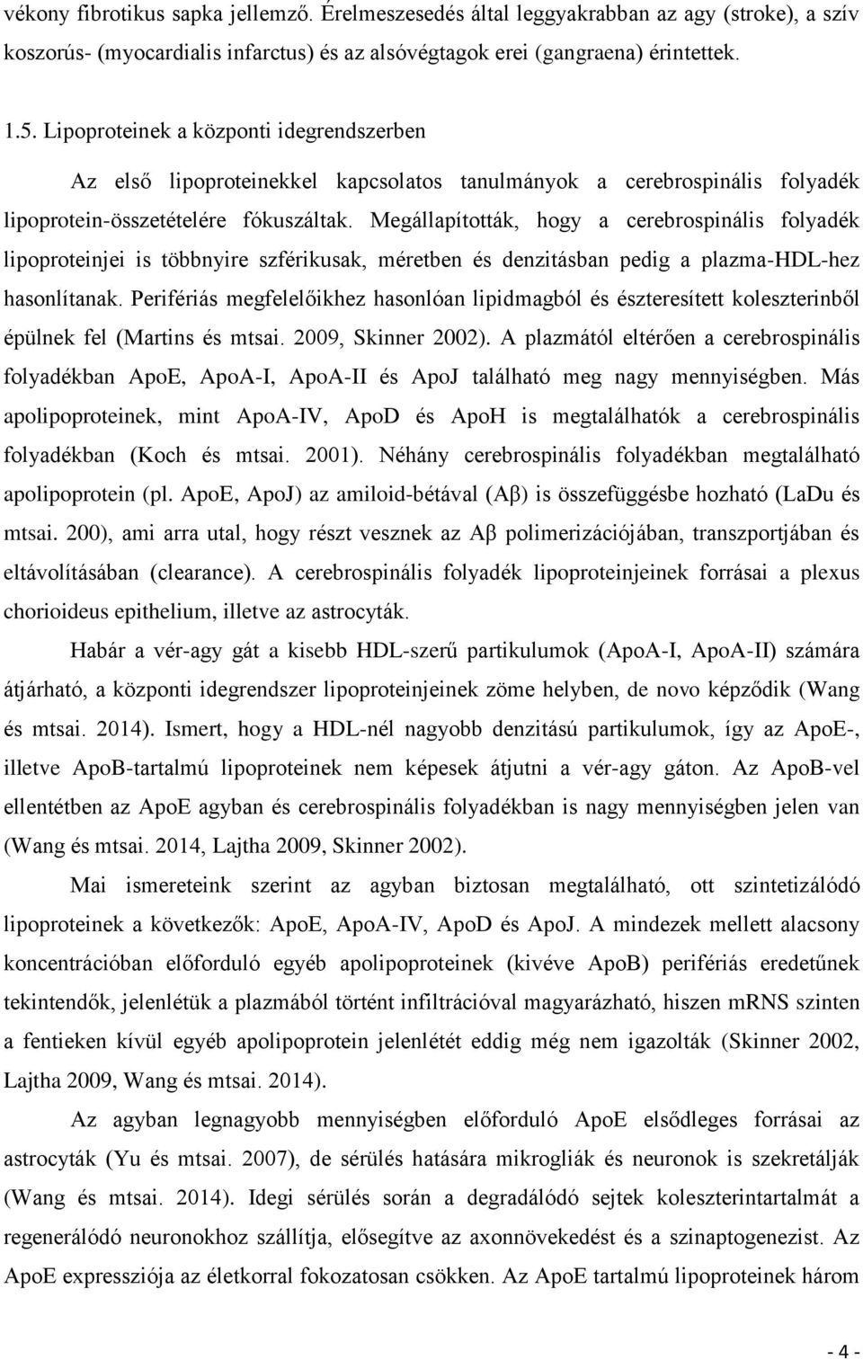 Megállapították, hogy a cerebrospinális folyadék lipoproteinjei is többnyire szférikusak, méretben és denzitásban pedig a plazma-hdl-hez hasonlítanak.