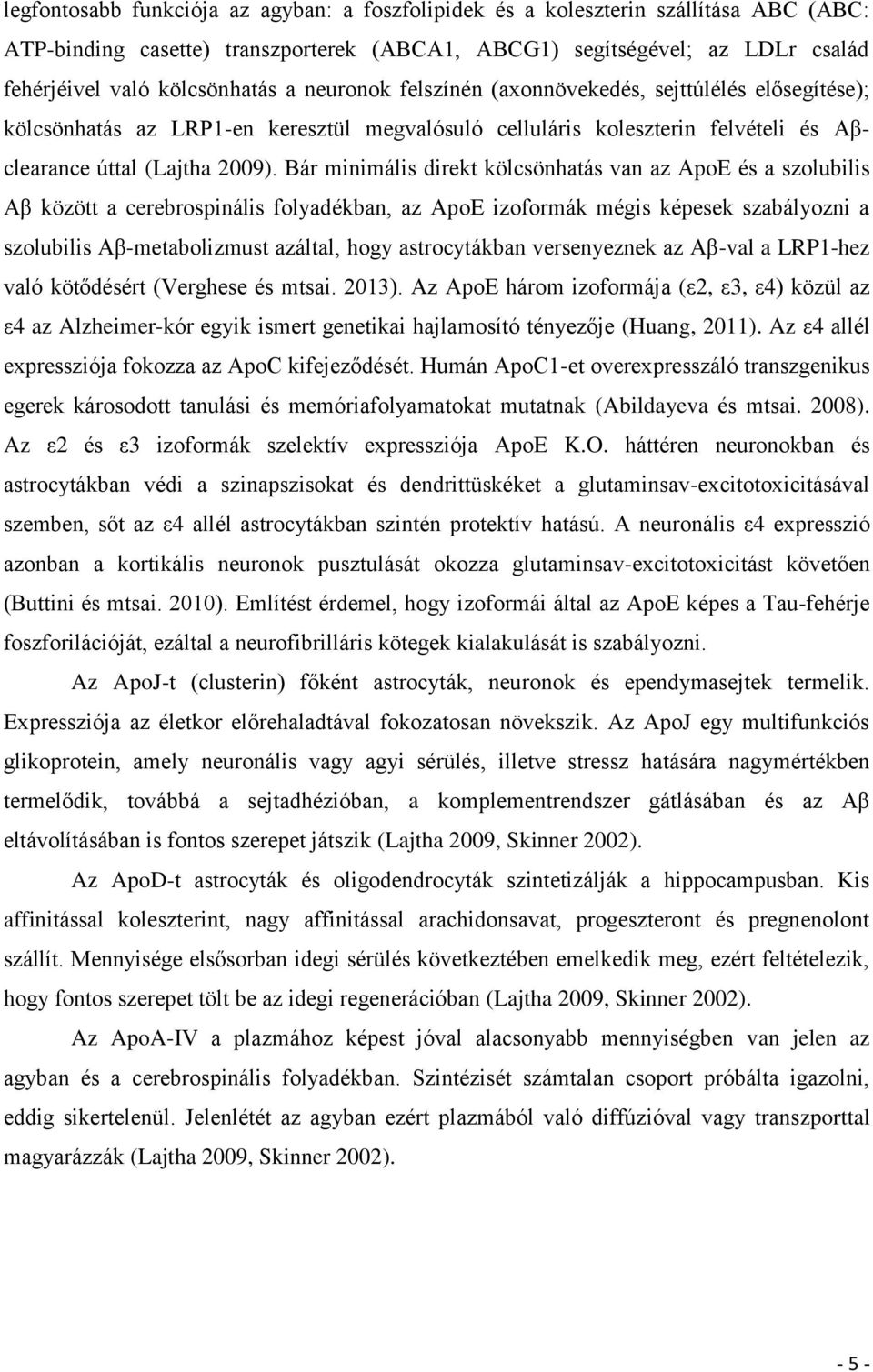 Bár minimális direkt kölcsönhatás van az ApoE és a szolubilis Aβ között a cerebrospinális folyadékban, az ApoE izoformák mégis képesek szabályozni a szolubilis Aβ-metabolizmust azáltal, hogy