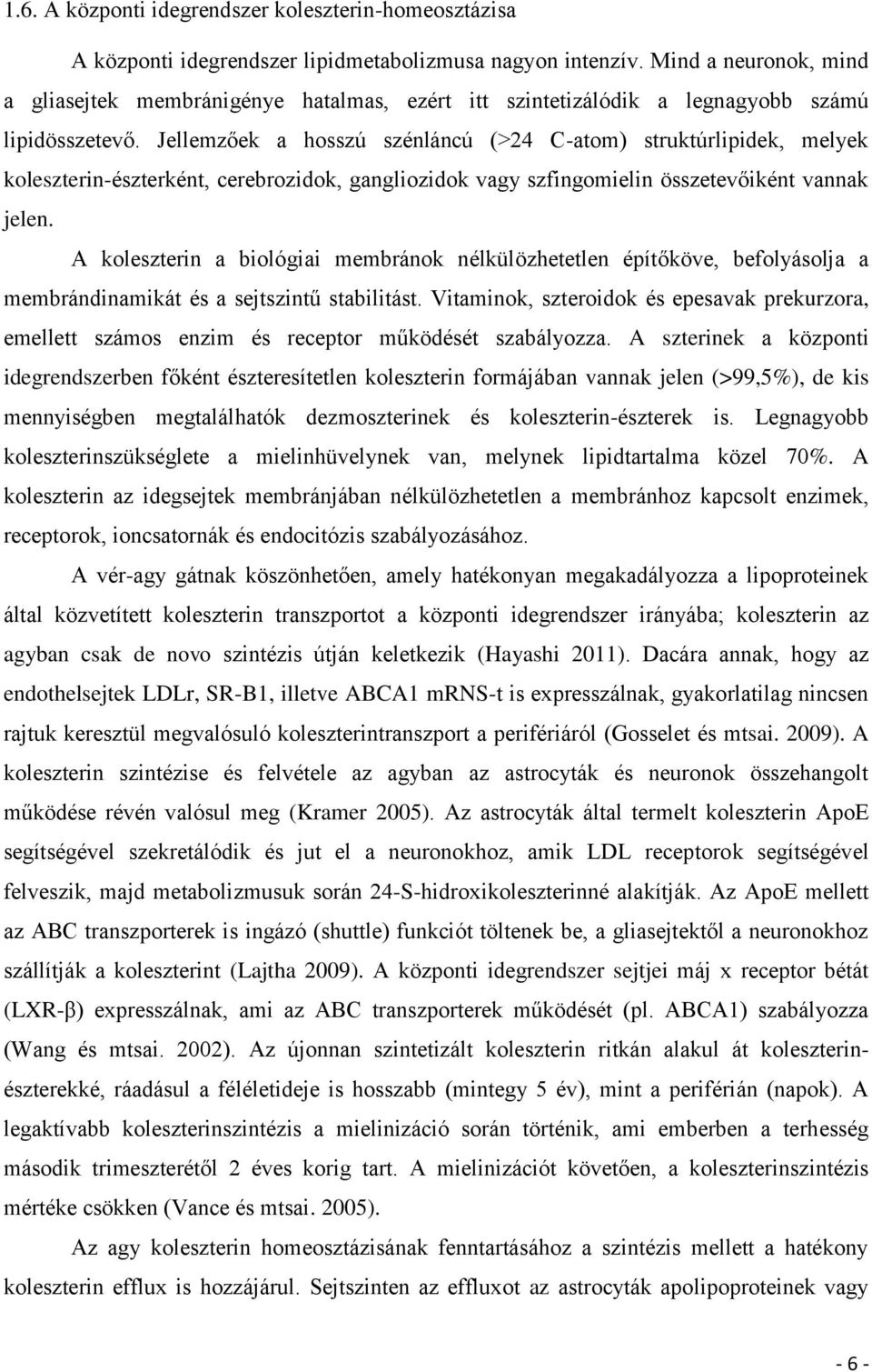 Jellemzőek a hosszú szénláncú (>24 C-atom) struktúrlipidek, melyek koleszterin-észterként, cerebrozidok, gangliozidok vagy szfingomielin összetevőiként vannak jelen.