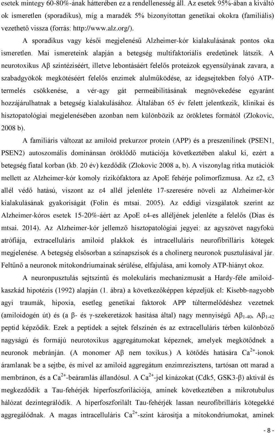 A sporadikus vagy késői megjelenésű Alzheimer-kór kialakulásának pontos oka ismeretlen. Mai ismereteink alapján a betegség multifaktoriális eredetűnek látszik.