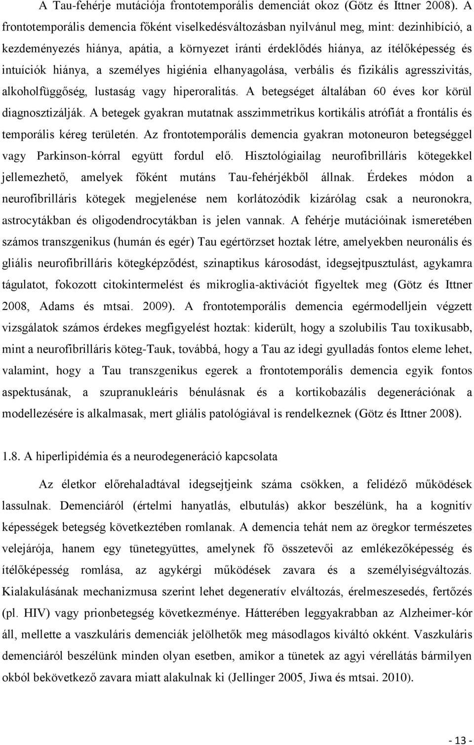 a személyes higiénia elhanyagolása, verbális és fizikális agresszivitás, alkoholfüggőség, lustaság vagy hiperoralitás. A betegséget általában 60 éves kor körül diagnosztizálják.