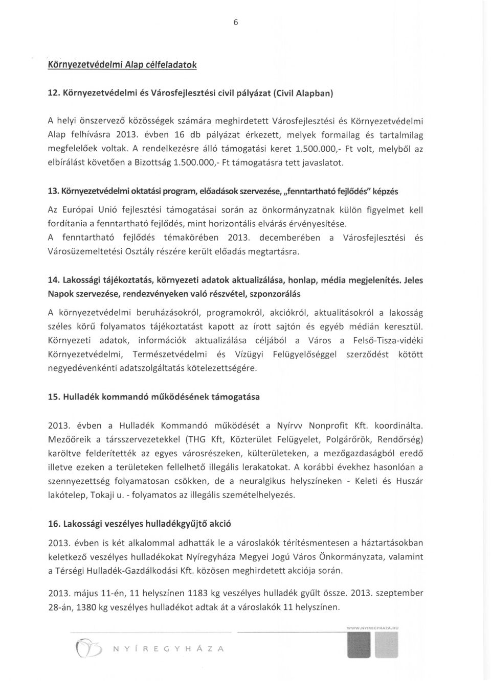 évben 16 db pályázat érkezett, melyek formailag és tartalmilag megfelelőek voltak. A rendelkezésre álló támogatási keret 1.500.000,- Ft volt, melyből az elbírálást követően a Bizottság 1.500.000,- Ft támogatásra tett javaslatot.