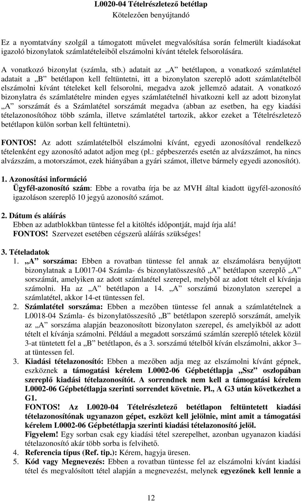 ) adatait az A betétlapon, a vonatkozó számlatétel adatait a B betétlapon kell feltüntetni, itt a bizonylaton szereplő adott számlatételből elszámolni kívánt tételeket kell felsorolni, megadva azok