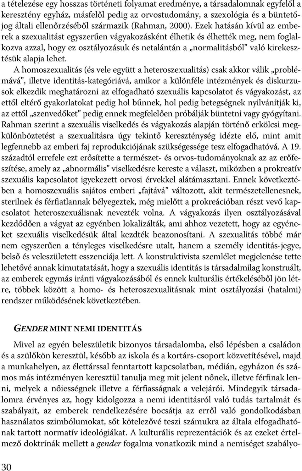 Ezek hatásán kívül az emberek a szexualitást egyszerűen vágyakozásként élhetik és élhették meg, nem foglalkozva azzal, hogy ez osztályozásuk és netalántán a normalitásból való kirekesztésük alapja