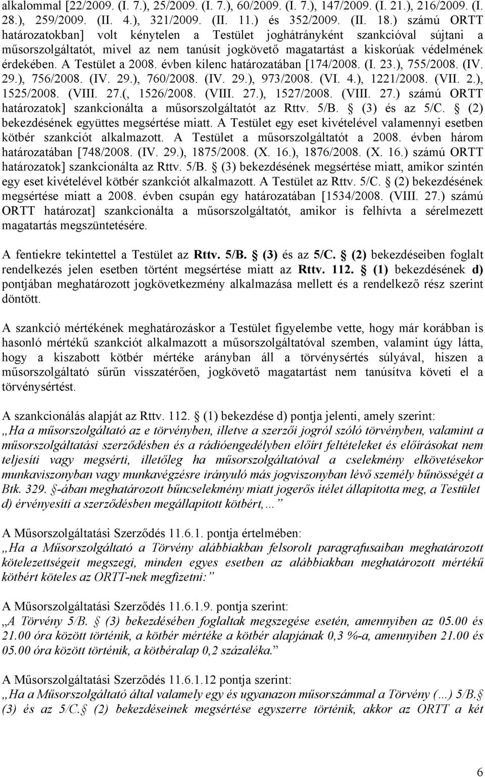 A Testület a 2008. évben kilenc határozatában [174/2008. (I. 23.), 755/2008. (IV. 29.), 756/2008. (IV. 29.), 760/2008. (IV. 29.), 973/2008. (VI. 4.), 1221/2008. (VII. 2.), 1525/2008. (VIII. 27.