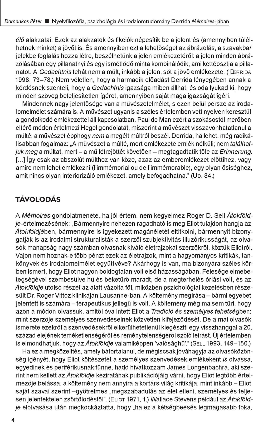 kombinálódik, ami kettéosztja a pillanatot. A Gedächtnis tehát nem a múlt, inkább a jelen, sőt a jövő emlékezete. ( Derrida 1998, 73 78.