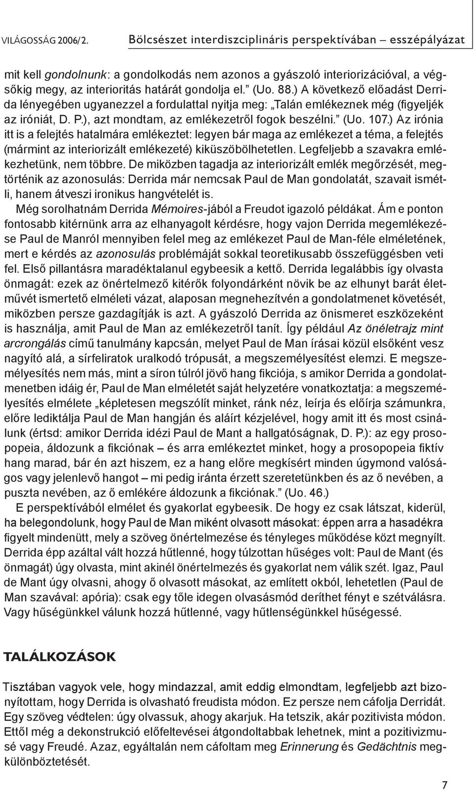 ) A következő előadást Derrida lényegében ugyanezzel a fordulattal nyitja meg: Talán emlékeznek még (figyeljék az iróniát, D. P.), azt mondtam, az emlékezetről fogok beszélni. (Uo. 107.