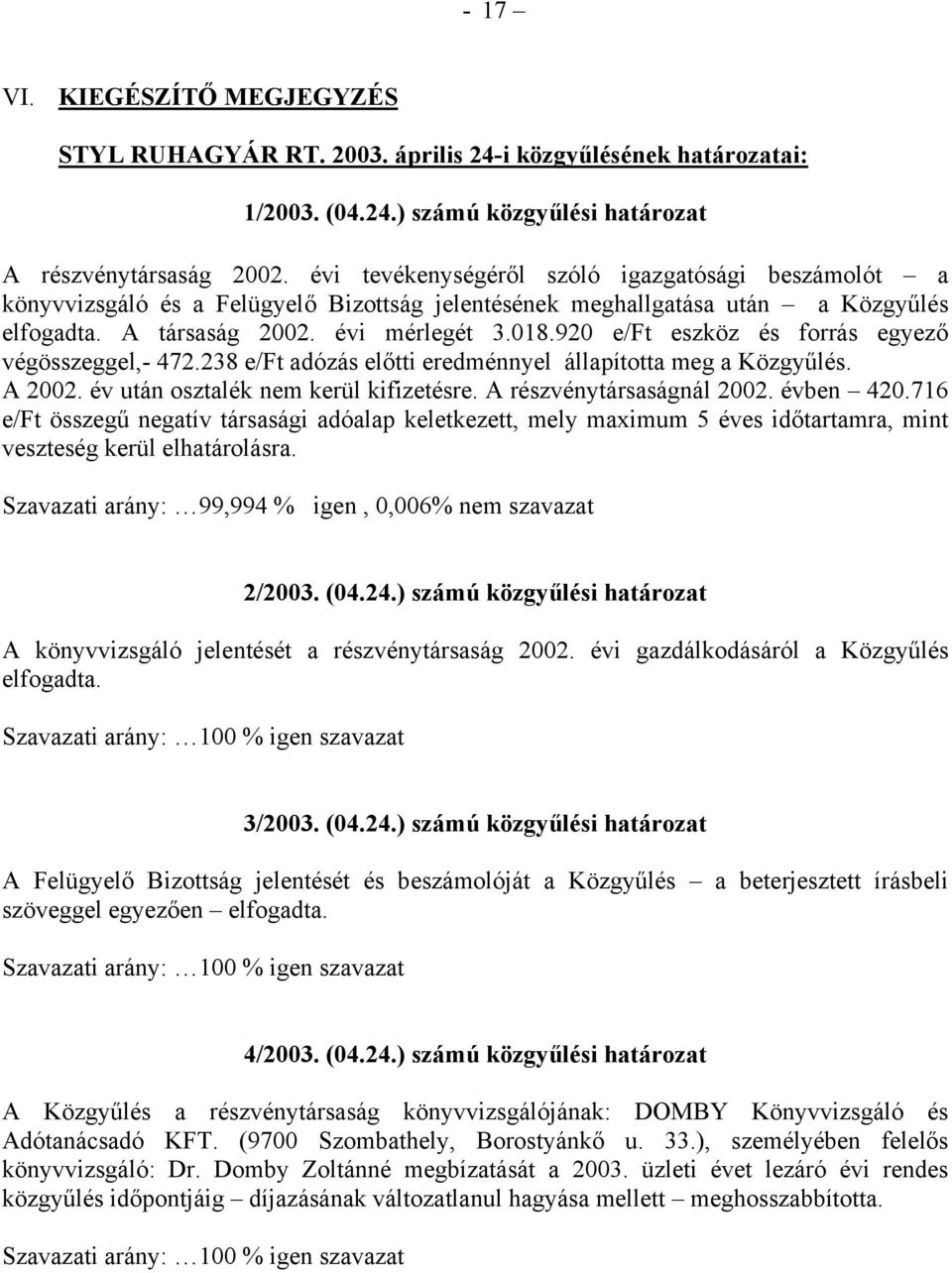 920 e/ft eszköz és forrás egyező végösszeggel,- 472.238 e/ft adózás előtti eredménnyel állapította meg a Közgyűlés. A 2002. év után osztalék nem kerül kifizetésre. A részvénytársaságnál 2002.