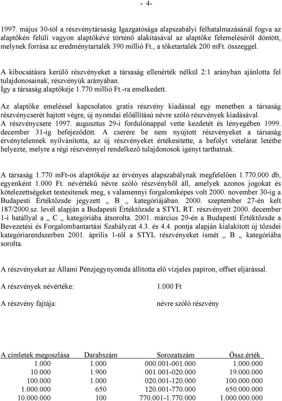 eredménytartalék 390 millió Ft., a tőketartalék 200 mft. összeggel. A kibocsátásra kerülő részvényeket a társaság ellenérték nélkül 2:1 arányban ajánlotta fel tulajdonosainak, részvényük arányában.