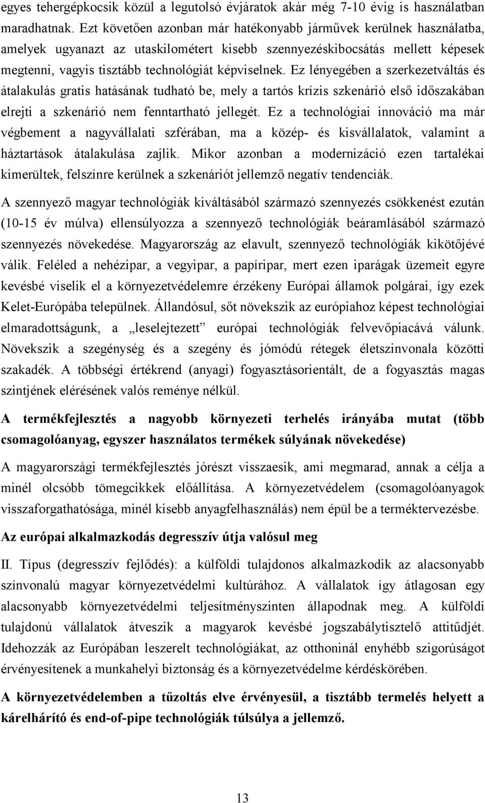 Ez lényegében a szerkezetváltás és átalakulás gratis hatásának tudható be, mely a tartós krízis szkenárió első időszakában elrejti a szkenárió nem fenntartható jellegét.