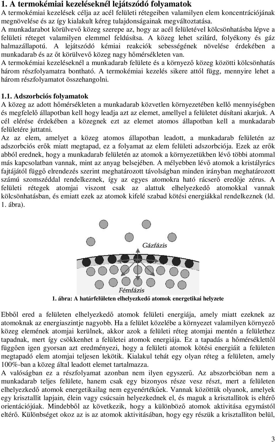 A közeg lehet szilárd, folyékony és gáz halmazállaotú. A lejátszódó kémiai reakciók sebességének növelése érdekében a munkadarab és az őt körülvevő közeg nagy hőmérsékleten van.