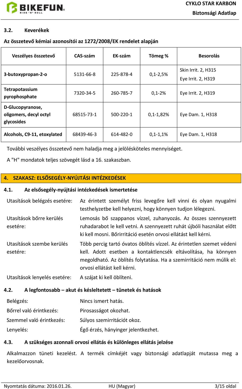 1, H318 Alcohols, C9-11, etoxylated 68439-46-3 614-482-0 0,1-1,1% Eye Dam. 1, H318 További veszélyes összetevő nem haladja meg a jelölésköteles mennyiséget. A "H" mondatok teljes szövegét lásd a 16.