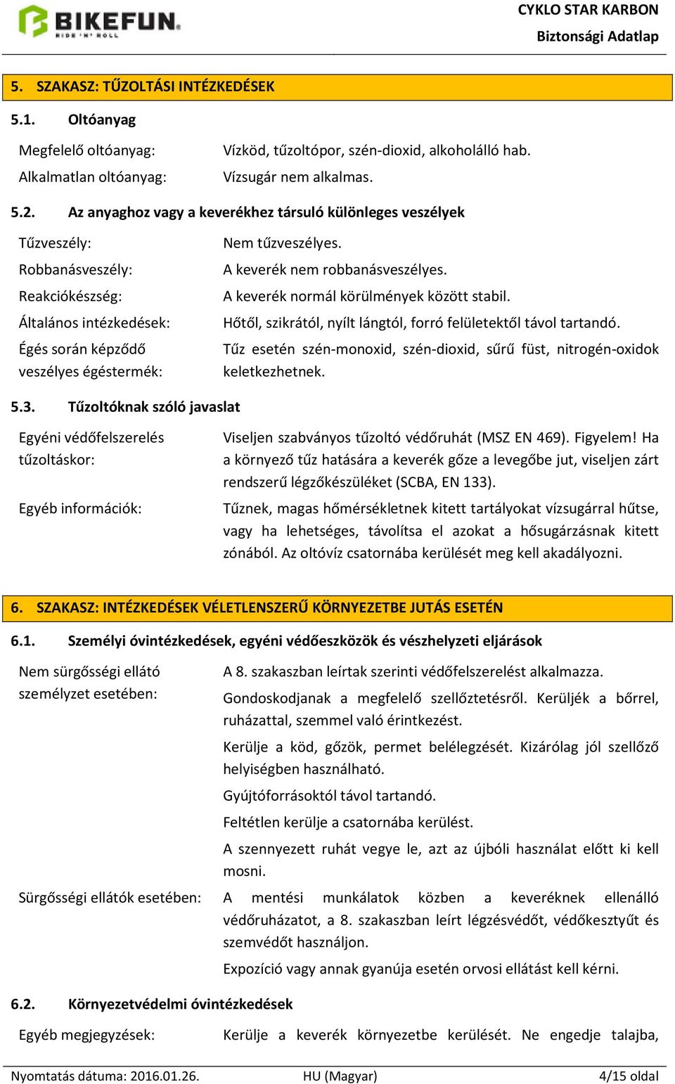 A keverék nem robbanásveszélyes. A keverék normál körülmények között stabil. Hőtől, szikrától, nyílt lángtól, forró felületektől távol tartandó.