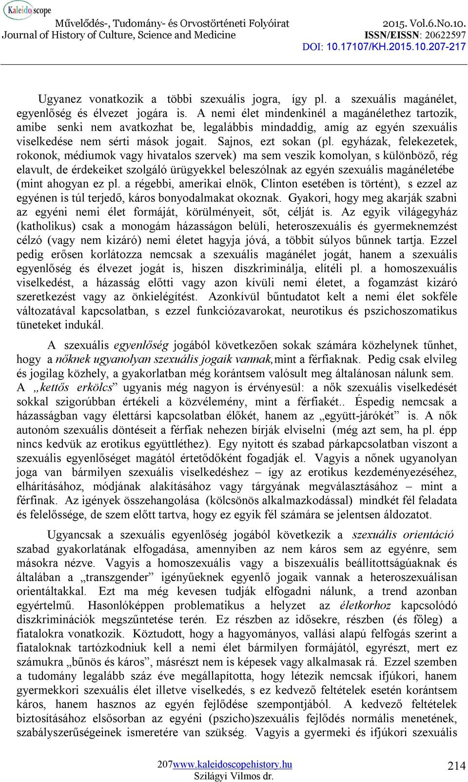 egyházak, felekezetek, rokonok, médiumok vagy hivatalos szervek) ma sem veszik komolyan, s különböző, rég elavult, de érdekeiket szolgáló ürügyekkel beleszólnak az egyén szexuális magánéletébe (mint