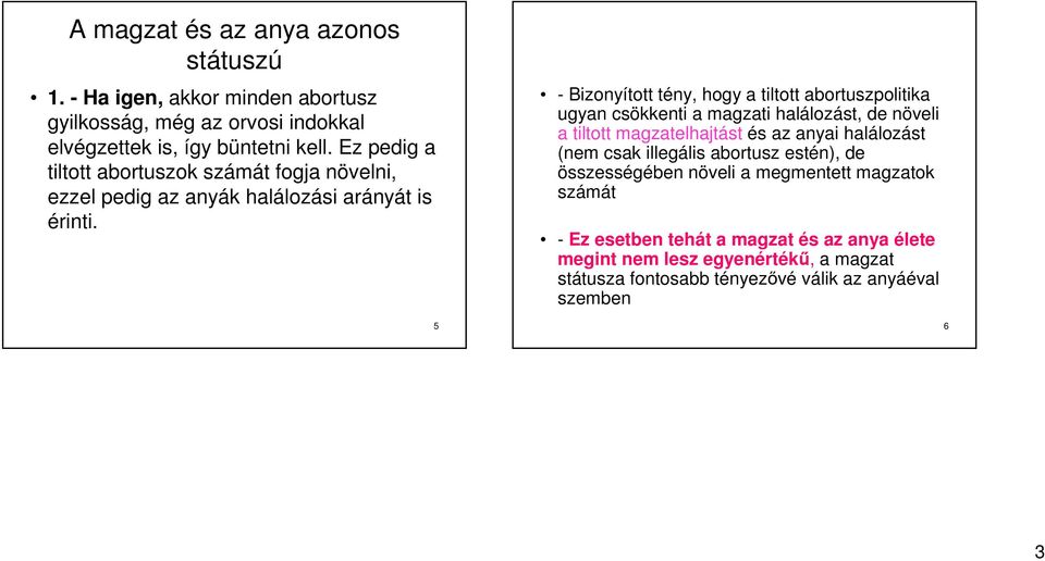 - Bizonyított tény, hogy a tiltott abortuszpolitika ugyan csökkenti a magzati halálozást, de növeli a tiltott magzatelhajtást és az anyai halálozást (nem