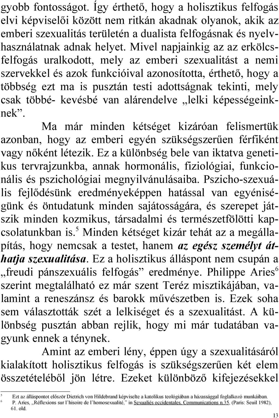 Mivel napjainkig az az erkölcsfelfogás uralkodott, mely az emberi szexualitást a nemi szervekkel és azok funkcióival azonosította, érthető, hogy a többség ezt ma is pusztán testi adottságnak tekinti,